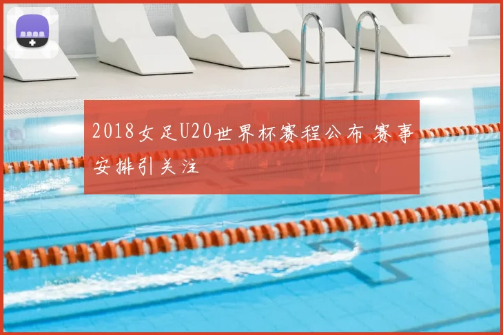 2018女足U20世界杯赛程公布 赛事安排引关注