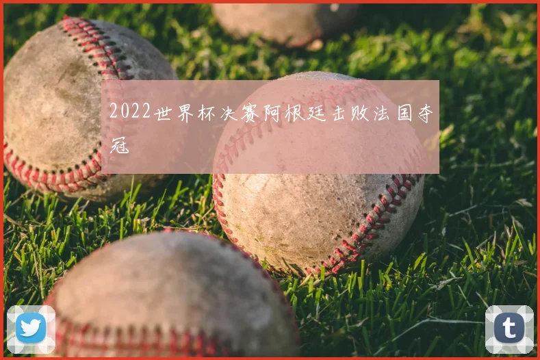 2022世界杯决赛阿根廷击败法国夺冠