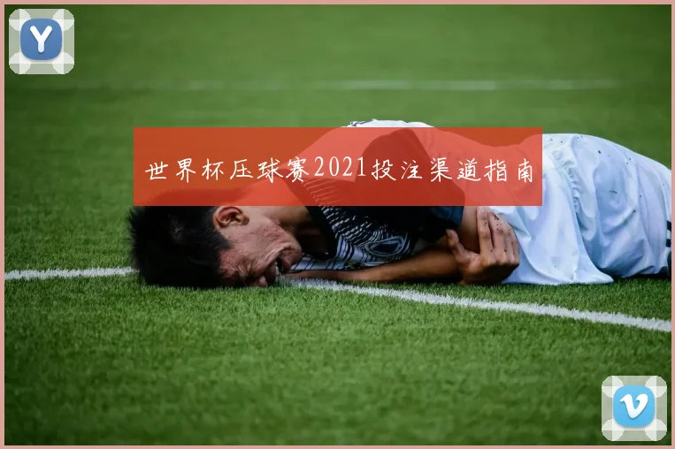 世界杯压球赛2021投注渠道指南