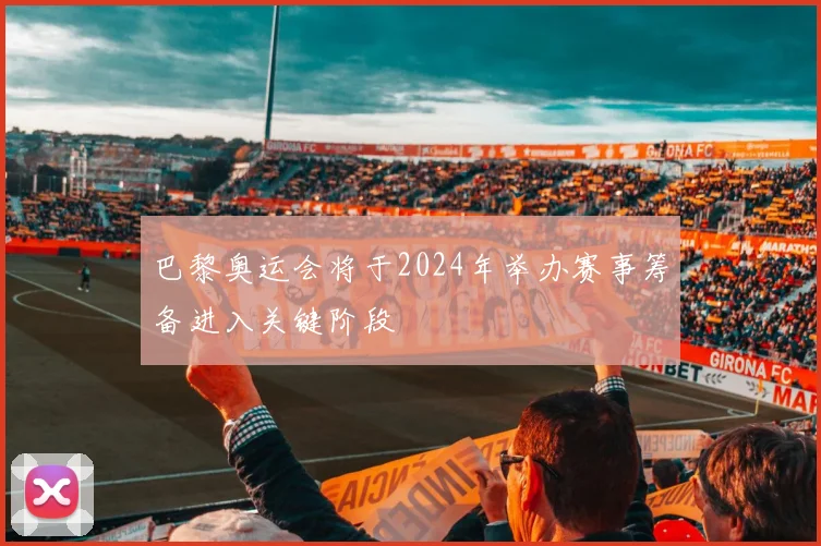 巴黎奥运会将于2024年举办赛事筹备进入关键阶段