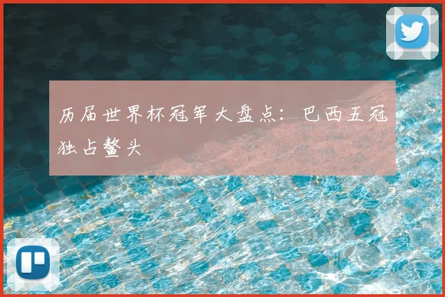 历届世界杯冠军大盘点:巴西五冠独占鳌头