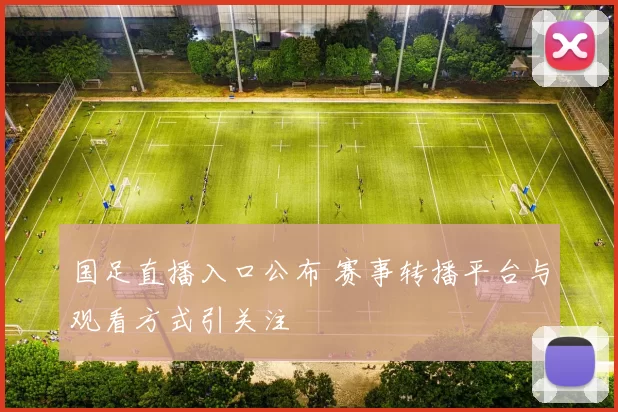 国足直播入口公布 赛事转播平台与观看方式引关注