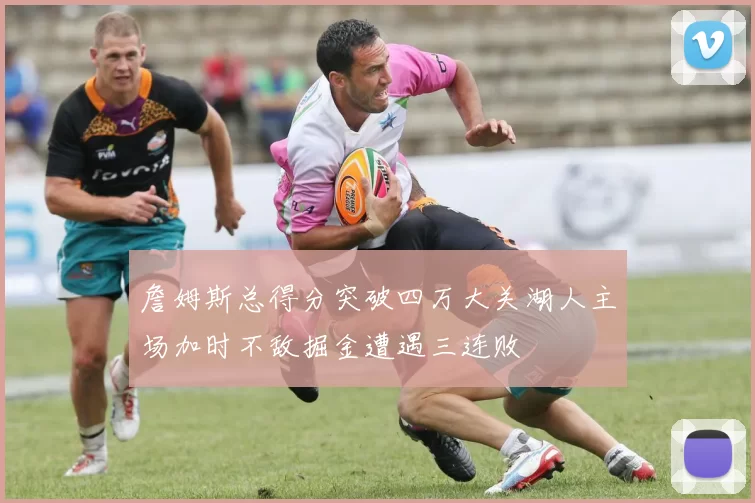 詹姆斯总得分突破四万大关湖人主场加时不敌掘金遭遇三连败