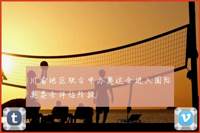 川渝地区联合申办奥运会进入国际奥委会评估阶段