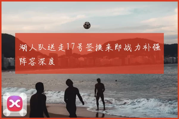 湖人队送走17号签换来即战力补强阵容深度