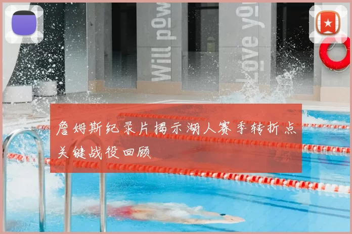 詹姆斯纪录片揭示湖人赛季转折点关键战役回顾