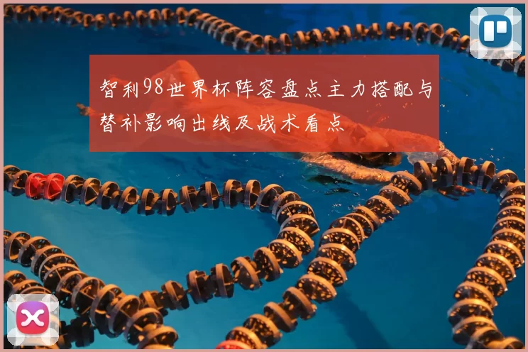 智利98世界杯阵容盘点主力搭配与替补影响出线及战术看点