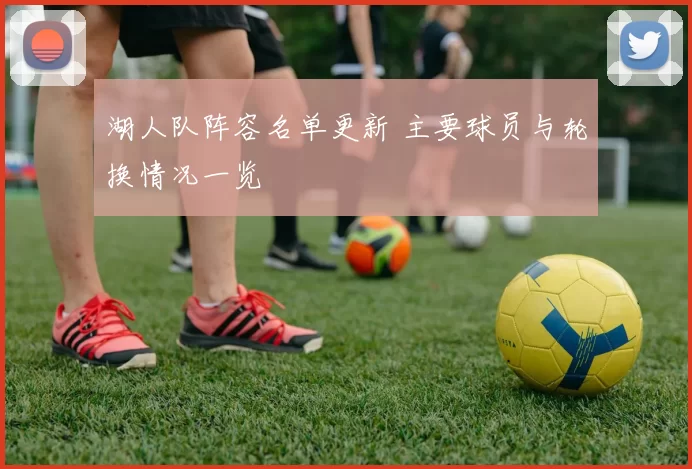 湖人队阵容名单更新 主要球员与轮换情况一览