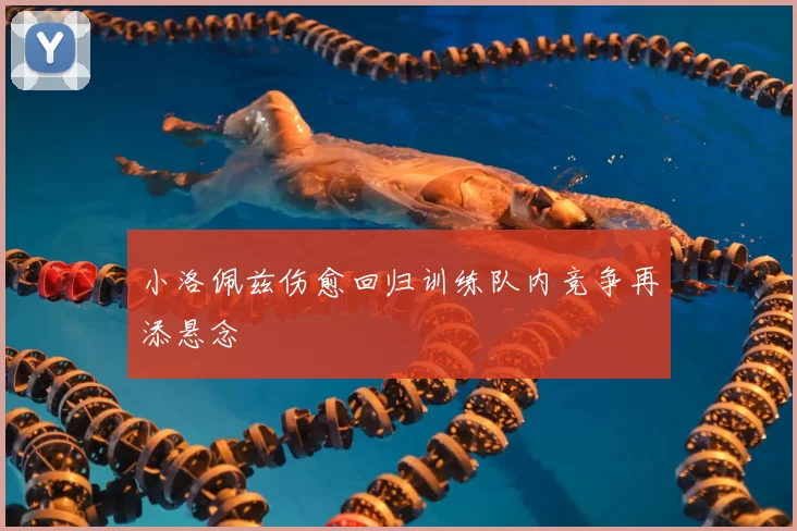 小洛佩兹伤愈回归训练队内竞争再添悬念