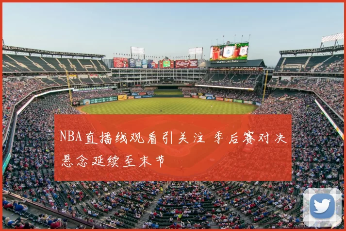 NBA直播线观看引关注 季后赛对决悬念延续至末节