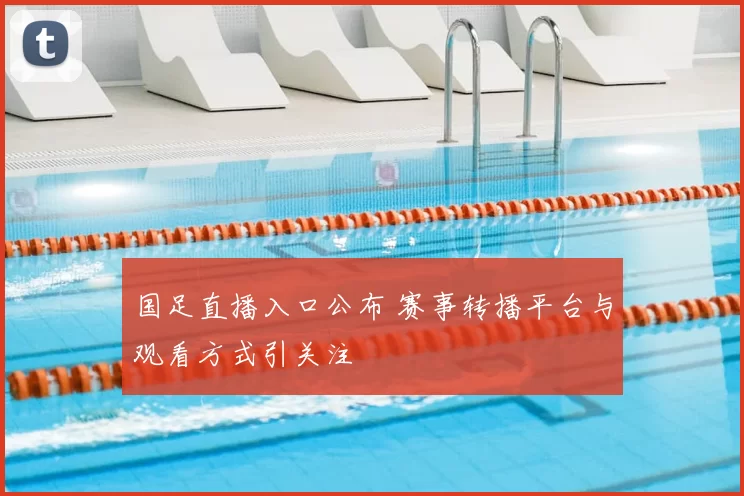 国足直播入口公布 赛事转播平台与观看方式引关注