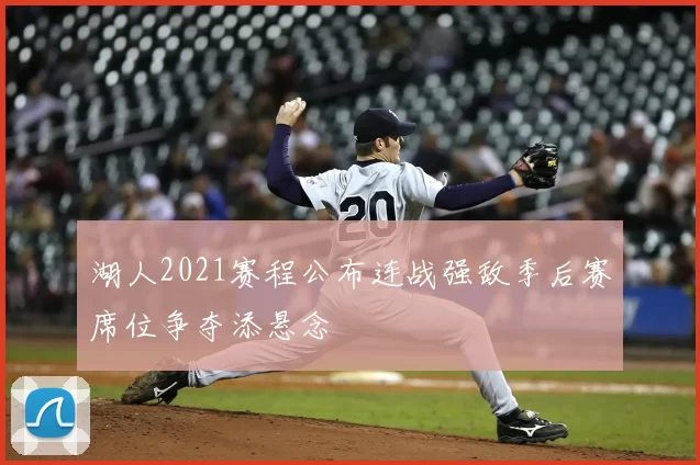 湖人2021赛程公布连战强敌季后赛席位争夺添悬念