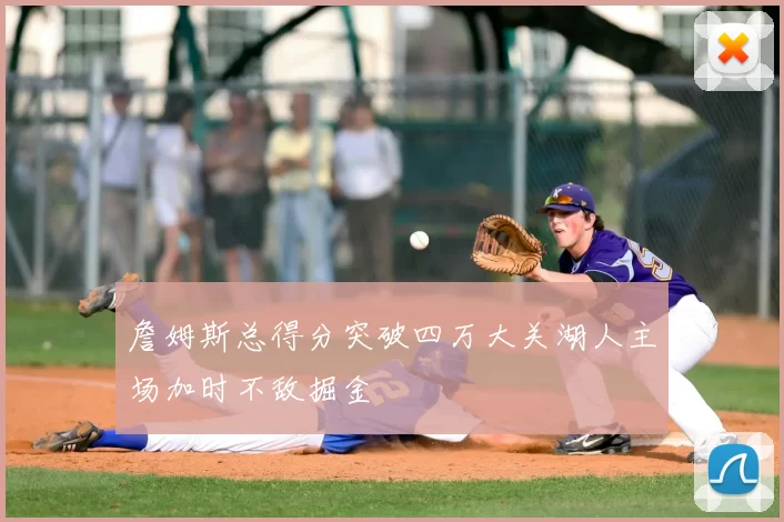 詹姆斯总得分突破四万大关湖人主场加时不敌掘金