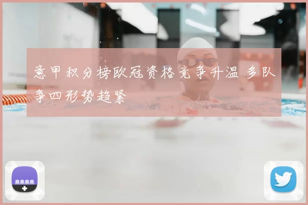 意甲积分榜欧冠资格竞争升温 多队争四形势趋紧
