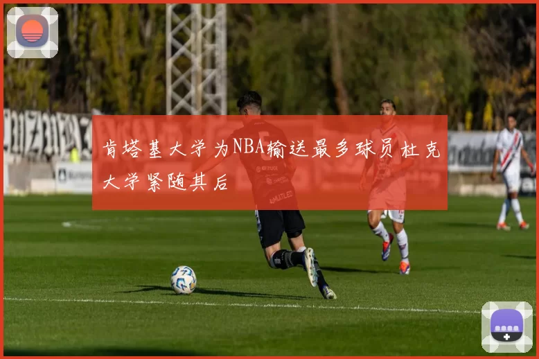肯塔基大学为NBA输送最多球员杜克大学紧随其后