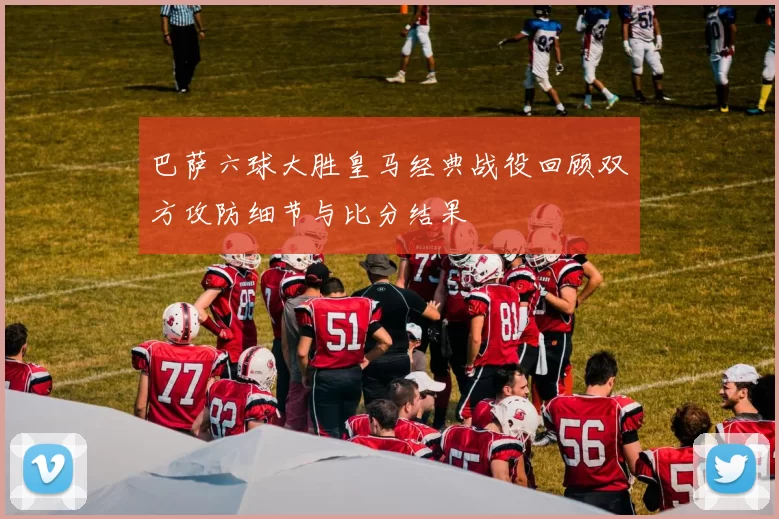 巴萨六球大胜皇马经典战役回顾双方攻防细节与比分结果