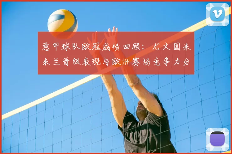 意甲球队欧冠成绩回顾:尤文国米米兰晋级表现与欧洲赛场竞争力分析
