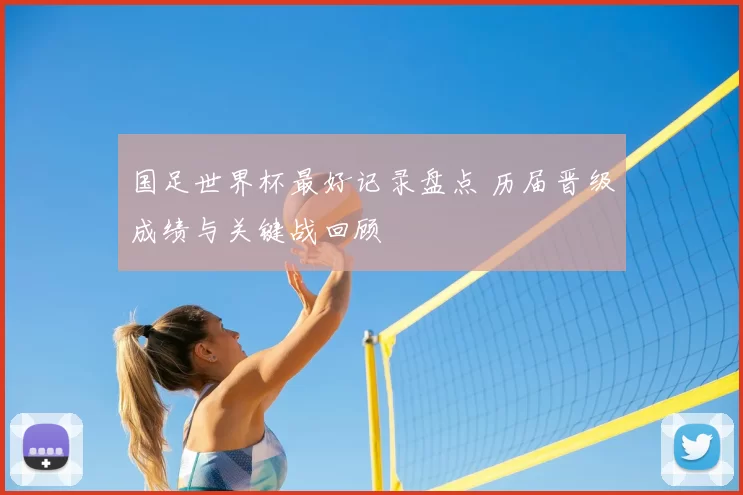 国足世界杯最好记录盘点 历届晋级成绩与关键战回顾