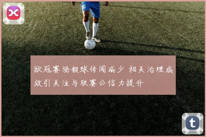 欧冠赛场假球传闻减少 相关治理成效引关注与联赛公信力提升