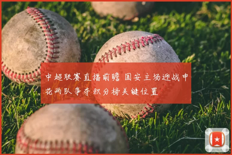 中超联赛直播前瞻 国安主场迎战申花两队争夺积分榜关键位置