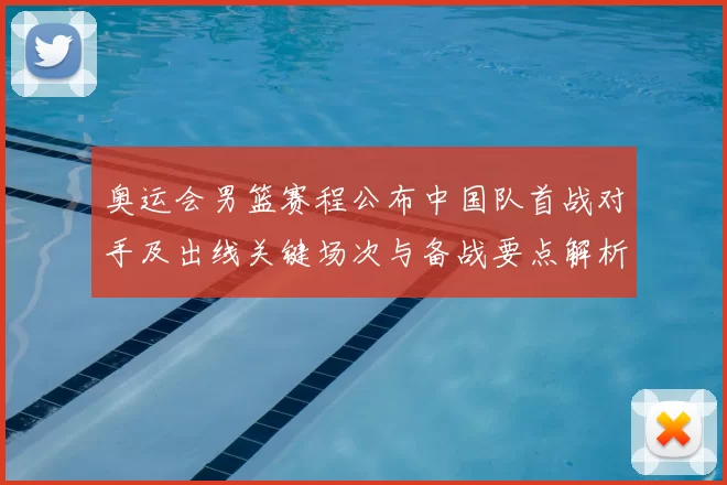 奥运会男篮赛程公布中国队首战对手及出线关键场次与备战要点解析